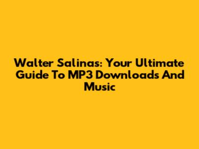 Walter Salinas: Your Ultimate Guide To MP3 Downloads And Music