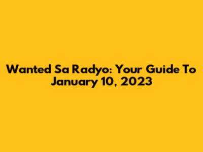 Wanted Sa Radyo: Your Guide To January 10, 2023
