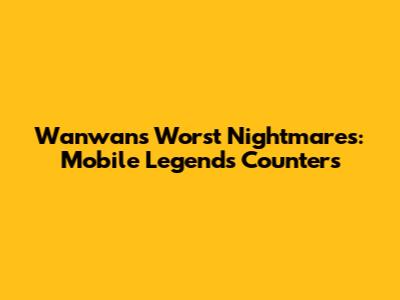Wanwan's Worst Nightmares: Mobile Legends Counters