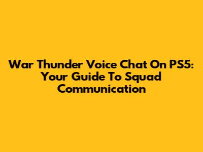 War Thunder Voice Chat On PS5: Your Guide To Squad Communication