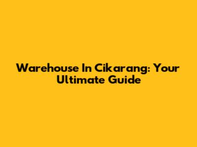 Warehouse In Cikarang: Your Ultimate Guide