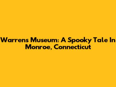 Warrens Museum: A Spooky Tale In Monroe, Connecticut