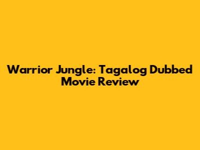 Warrior Jungle: Tagalog Dubbed Movie Review