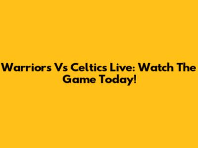 Warriors Vs Celtics Live: Watch The Game Today!