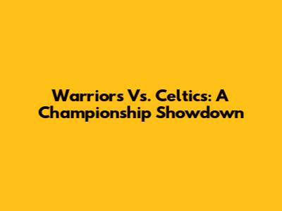 Warriors Vs. Celtics: A Championship Showdown