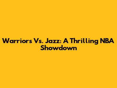 Warriors Vs. Jazz: A Thrilling NBA Showdown