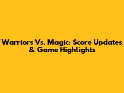 Warriors Vs. Magic: Score Updates & Game Highlights