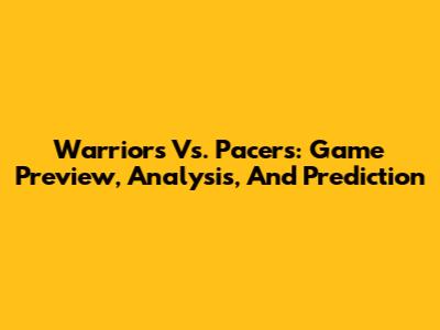 Warriors Vs. Pacers: Game Preview, Analysis, And Prediction