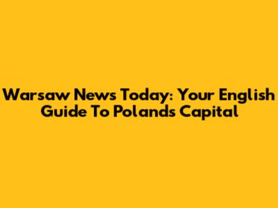 Warsaw News Today: Your English Guide To Poland's Capital