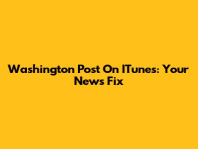 Washington Post On ITunes: Your News Fix