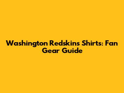 Washington Redskins Shirts: Fan Gear Guide