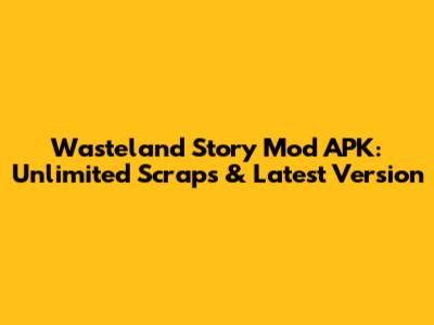 Wasteland Story Mod APK: Unlimited Scraps & Latest Version