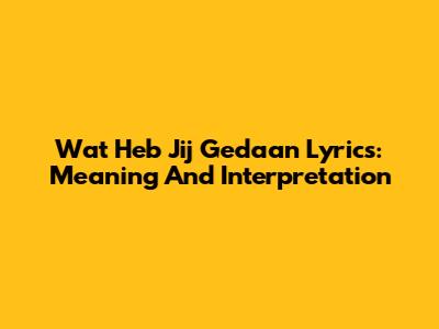 Wat Heb Jij Gedaan Lyrics: Meaning And Interpretation
