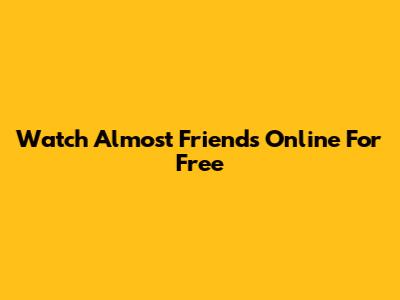 Watch 'Almost Friends' Online For Free