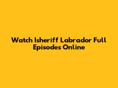 Watch 'Isheriff Labrador' Full Episodes Online