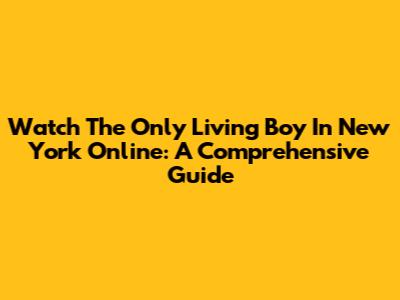 Watch 'The Only Living Boy In New York' Online: A Comprehensive Guide