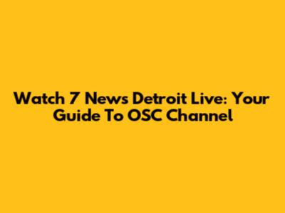 Watch 7 News Detroit Live: Your Guide To OSC Channel