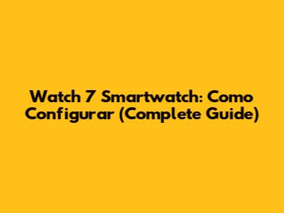 Watch 7 Smartwatch: Como Configurar (Complete Guide)
