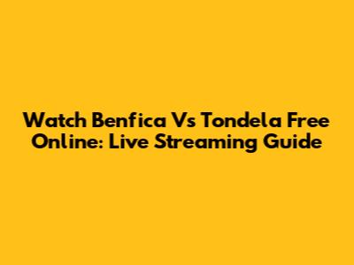 Watch Benfica Vs Tondela Free Online: Live Streaming Guide