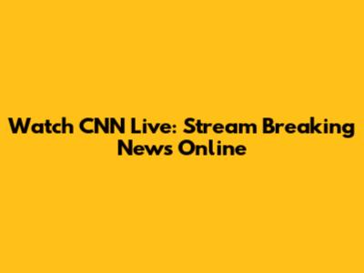 Watch CNN Live: Stream Breaking News Online