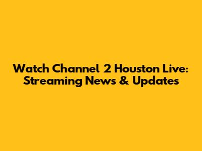 Watch Channel 2 Houston Live: Streaming News & Updates