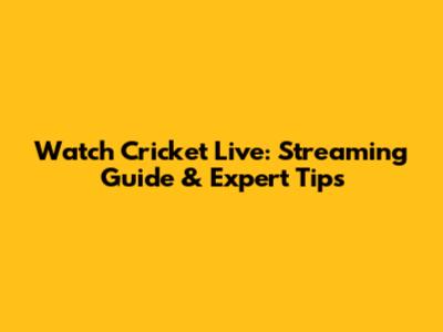 Watch Cricket Live: Streaming Guide & Expert Tips