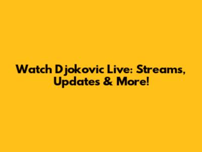 Watch Djokovic Live: Streams, Updates & More!