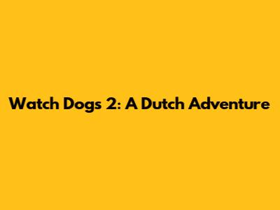Watch Dogs 2: A Dutch Adventure