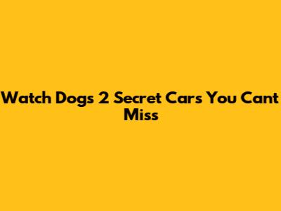 Watch Dogs 2 Secret Cars You Can't Miss