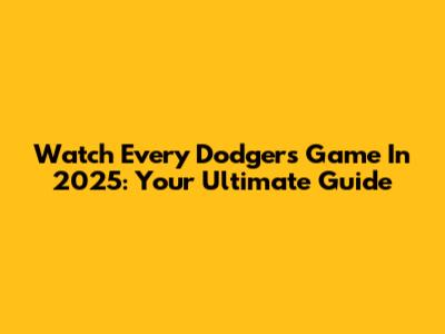 Watch Every Dodgers Game In 2025: Your Ultimate Guide