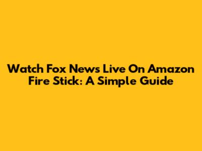 Watch Fox News Live On Amazon Fire Stick: A Simple Guide