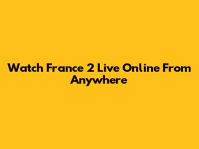 Watch France 2 Live Online From Anywhere