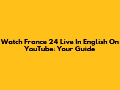 Watch France 24 Live In English On YouTube: Your Guide