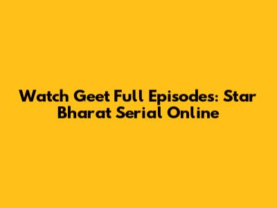 Watch Geet Full Episodes: Star Bharat Serial Online