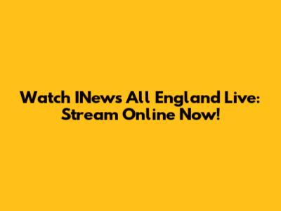 Watch INews All England Live: Stream Online Now!