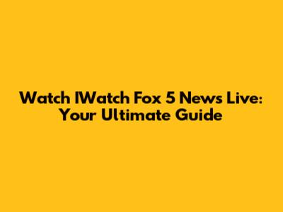 Watch IWatch Fox 5 News Live: Your Ultimate Guide