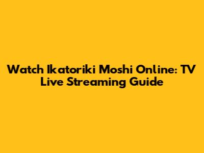 Watch Ikatoriki Moshi Online: TV Live Streaming Guide