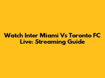 Watch Inter Miami Vs Toronto FC Live: Streaming Guide