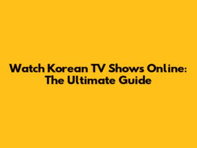 Watch Korean TV Shows Online: The Ultimate Guide