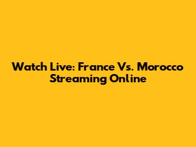 Watch Live: France Vs. Morocco Streaming Online