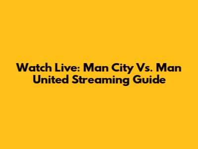 Watch Live: Man City Vs. Man United Streaming Guide
