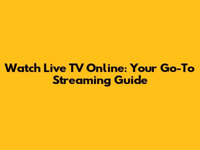 Watch Live TV Online: Your Go-To Streaming Guide