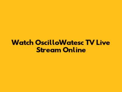Watch OscilloWatesc TV Live Stream Online