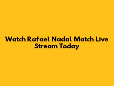 Watch Rafael Nadal Match Live Stream Today