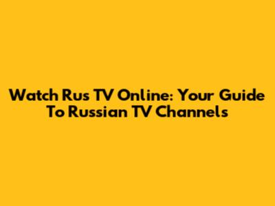 Watch Rus TV Online: Your Guide To Russian TV Channels