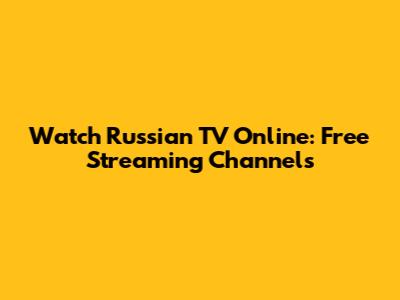 Watch Russian TV Online: Free Streaming Channels