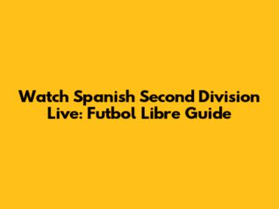 Watch Spanish Second Division Live: Futbol Libre Guide