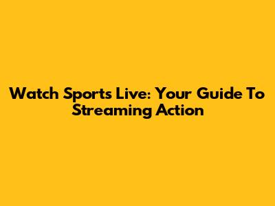 Watch Sports Live: Your Guide To Streaming Action