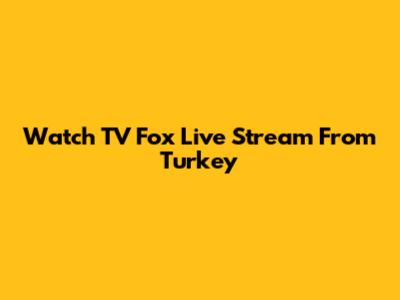 Watch TV Fox Live Stream From Turkey