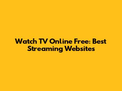 Watch TV Online Free: Best Streaming Websites